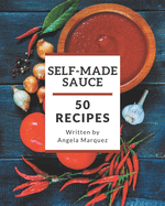 50 Self-made Sauce Recipes: Greatest Sauce Cookbook of All Time