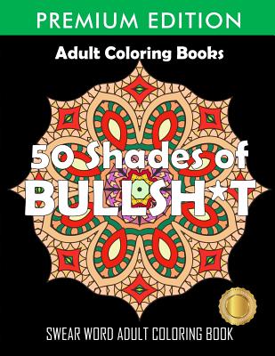 50 Shades Of Bullsh*t: Dark Edition: Swear Word Coloring Book - Adult Coloring Books, and Swear Word Coloring Book, and Adult Colouring Books