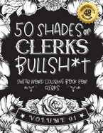 50 Shades of clerks Bullsh*t: Swear Word Coloring Book For clerks: Funny gag gift for clerks w/ humorous cusses & snarky sayings clerks want to say at work, motivating quotes & patterns for working adult relaxation
