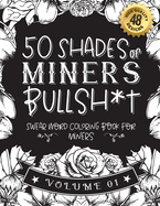 50 Shades of miners Bullsh*t: Swear Word Coloring Book For miners: Funny gag gift for miners w/ humorous cusses & snarky sayings miners want to say at work, motivating quotes & patterns for working adult relaxation