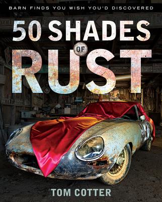 50 Shades of Rust: Barn Finds You Wish You'd Discovered - Cotter, Tom