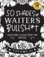 50 Shades of waiters Bullsh*t: Swear Word Coloring Book For waiters: Funny gag gift for waiters w/ humorous cusses & snarky sayings waiters want to say at work, motivating quotes & patterns for working adult relaxation