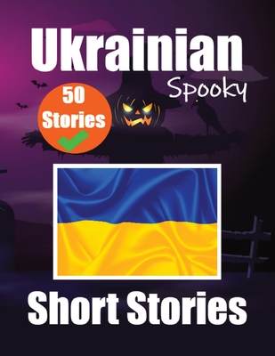 50 Short Spooky Stori s in Ukrainian A Bilingual Journ y in English and Ukrainian: Haunted Tales in English and Ukrainian Learn Ukrainian Language Through Spooky Short Stories - de Haan, Auke, and Com, Skriuwer