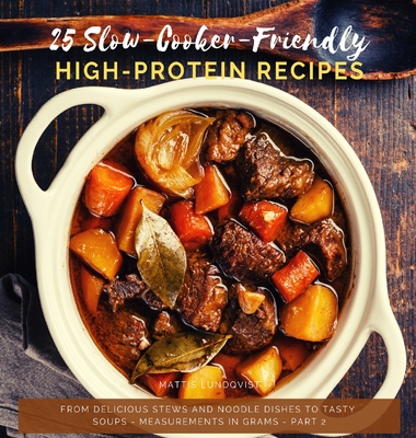 50 Slow-Cooker-Friendly High-Protein Recipes: From delicious stews and noodle dishes to tasty soups - measurements in grams - Lundqvist, Mattis