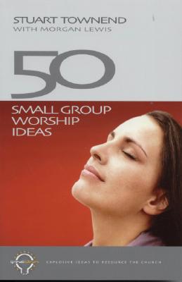 50 Small Group Worship Ideas - Townend, Stuart, and Lewis, Morgan