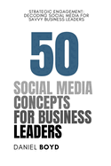 50 Social Media Concepts for Business Leaders: Strategic Engagement: Decoding Social Media for Savvy Business Leaders