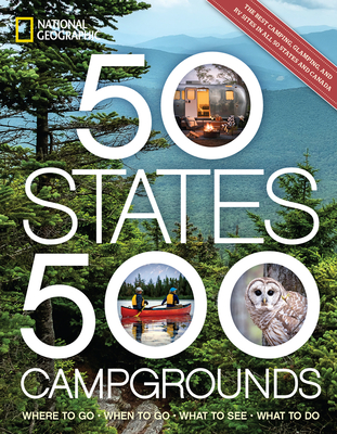 50 States, 500 Campgrounds: Where to Go, When to Go, What to See, What to Do - National Geographic, and Yogerst, Joe