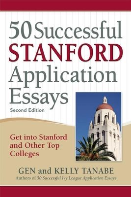 50 Successful Stanford Application Essays: Get Into Stanford and Other Top Colleges - Tanabe, Gen, and Tanabe, Kelly