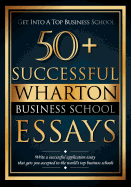 50+ Successful Wharton Business School Essays: Successful Application Essays - Gain Entry to the World's Top Business Schools