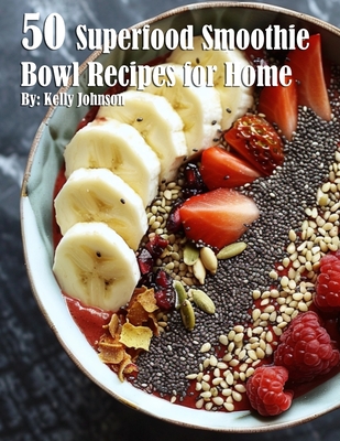 50 Superfood Smoothie Bowl Recipes for Home - Johnson, Kelly