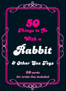 50 Things to Do with a Rabbit & Other Sex Toys: 50 Cards for Erotic Fun Included