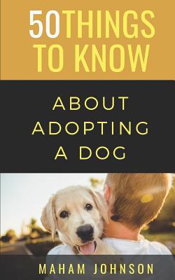 50 Things to Know About Adopting a Dog: A Guide to Welcoming a Dog Into Your Home - To Know, 50 Things, and Johnson, Maham