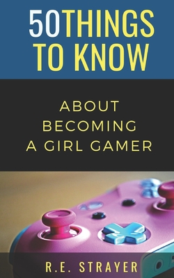 50 Things To Know About Becoming a Girl Gamer - Know, 50 Things to, and Strayer, R E