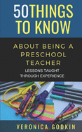 50 Things to Know about Being a Preschool Teacher: Lessons Taught Through Experience