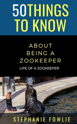 50 Things to Know About Being a Zookeeper: Life of a Zookeeper - To Know, 50 Things, and Fowlie, Stephanie
