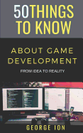 50 Things to Know about Game Development: From Idea to Reality