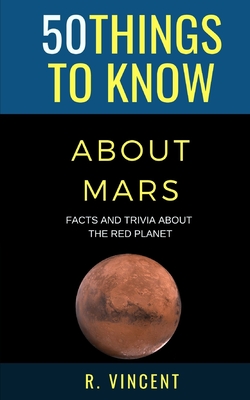50 Things to Know About Mars: Facts and Trivia About the Red Planet - Know, 50 Things to, and Vincent, R