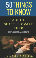 50 Things to Know about Seattle Craft Beer: Beer Ciders & More