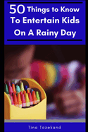 50 Things to Know to Entertain Kids on a Rainy Day: Fun-Filled Ideas