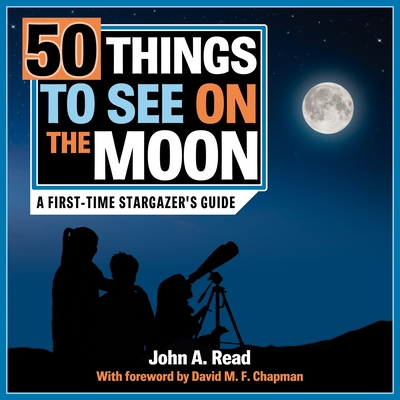 50 Things to See on the Moon: A First-Time Stargazer's Guide - Read, John A