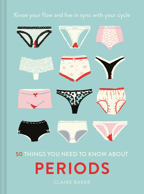 50 Things You Need to Know About Periods: Know Your Flow and Live in Sync with Your Cycle - Baker, Claire