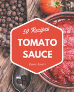 50 Tomato Sauce Recipes: A Tomato Sauce Cookbook to Fall In Love With