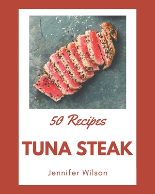 50 Tuna Steak Recipes: Tuna Steak Cookbook - Where Passion for Cooking Begins - Wilson, Jennifer