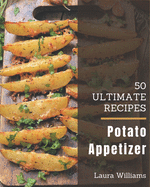 50 Ultimate Potato Appetizer Recipes: The Best Potato Appetizer Cookbook that Delights Your Taste Buds