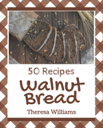 50 Walnut Bread Recipes: Discover Walnut Bread Cookbook NOW!