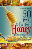 50 Ways to Eat Your Honey: Healthy Honey Recipes for Mastering the Art of Honeylingus - Spence, Kathryn (Editor), and Hew Cn, Adrienne N
