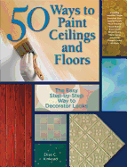 50 Ways to Paint Ceilings and Floors: The Easy Step-By-Step Way to Decorator Looks
