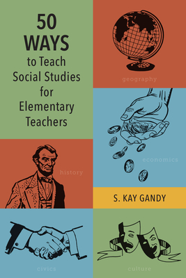 50 Ways to Teach Social Studies for Elementary Teachers - Gandy, S Kay