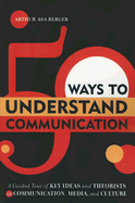 50 Ways to Understand Communication: A Guided Tour of Key Ideas and Theorists in Communication, Media, and Culture