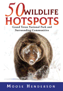50 Wildlife Hotspots: Grand Teton National Park and Surrounding Communities