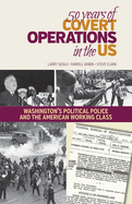50 Years of Covert Operations in the Us: Washington's Political Police and the Working Class