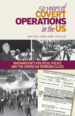 50 Years of Covert Operations in the Us: Washington's Political Police and the Working Class - Seigle, Larry, and Dobbs, Farrell, and Clark, Steve