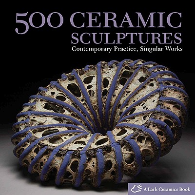 500 Ceramic Sculptures: Contemporary Practice, Singular Works - Lark Books