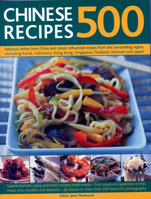 500 Chinese Recipes: Fabulous dishes from China and classic influential recipes from the surrounding region, including Korea, Indonesia, Hong Kong, Singapore, Thailand, Vietnam and Japan - Fleetwood, Jenni (Editor)