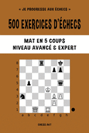 500 exercices d'checs, Mat en 5 coups, Niveau Avanc et Expert: Rsolvez des problmes d'checs et amliorez vos comptences tactiques