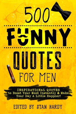 500 Funny Quotes for Men: Inspirational Quotes to Boost Your Mood Instantly & Make Your Day A Little Happier! - Hardy, Stan