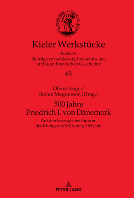 500 Jahre Friedrich I. Von Daenemark: Auf Den Herzoglichen Spuren Des Koenigs Aus Schleswig-Holstein - Auge, Oliver, and Magnussen, Stefan