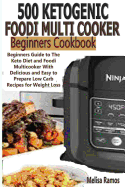 500 Ketogenic Foodi Multicooker Beginners Cookbook: Beginners Guide to The Keto Diet and Foodi Multicooker With Delicious and Easy to Prepare Low Carb Recipes for Weight Loss