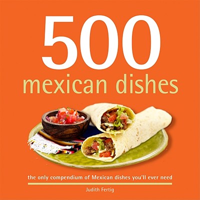 500 Mexican Dishes: The Only Compendium of Mexican Dishes You'll Ever Need - Fertig, Judith