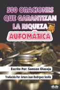 500 Oraciones que garantizan una riqueza automtica: Un poderoso folleto de oraci?n