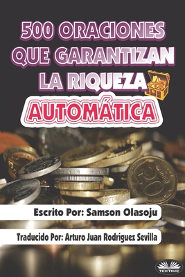 500 Oraciones que garantizan una riqueza automtica: Un poderoso folleto de oraci?n - Arturo Juan Rodr?guez Sevilla (Translated by), and Samson Olasoju