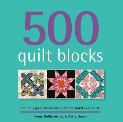 500 Quilt Blocks: The Only Quilt Block Compendium You'll Ever Need - Goldsworthy, Lynne, and Green, Kerry