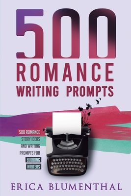 500 Romance Writing Prompts: Romance Story Ideas and Writing Prompts for Budding Writers - Blumenthal, Erica