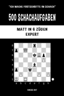 500 Schachaufgaben, Matt in 6 Zgen, Expert: Lsen Sie Schachprobleme und verbessern Sie Ihre taktischen Fhigkeiten!