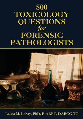 500 Toxicology Questions for Forensic Pathologists - Labay, Laura