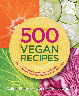 500 Vegan Recipes: An Amazing Variety of Delicious Recipes, from Chilis and Casseroles to Crumbles, Crisps, and Cookies - Newman, Joni Marie, and Steen, Celine